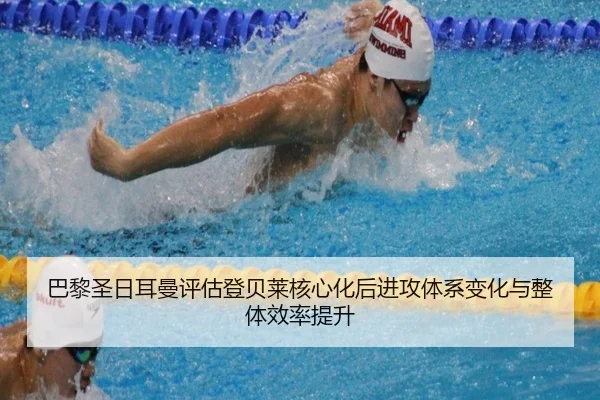 巴黎圣日耳曼评估登贝莱核心化后进攻体系变化与整体效率提升