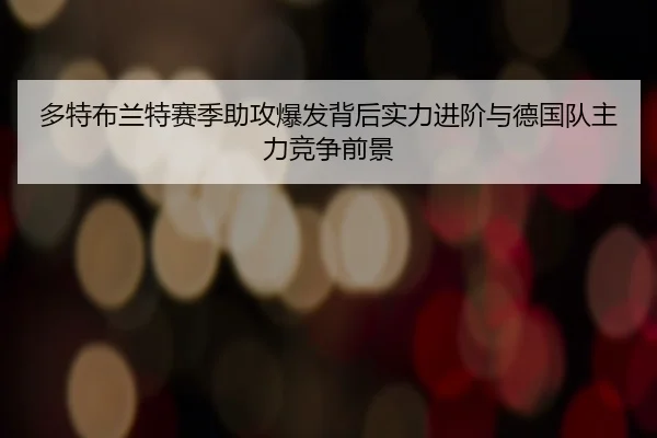 多特布兰特赛季助攻爆发背后实力进阶与德国队主力竞争前景