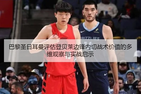 巴黎圣日耳曼评估登贝莱边锋内切战术价值的多维观察与实战启示